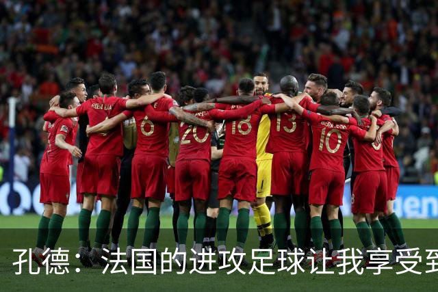 孔德：法国的进攻足球让我享受到乐趣 姆巴佩很好地履行队长职责