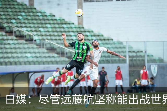 日媒：尽管远藤航坚称能出战世界杯，但森保一还是坚决让其退出