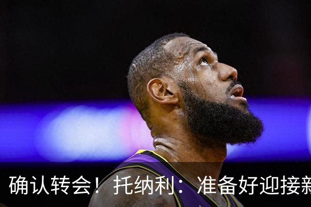 确认转会！托纳利：准备好迎接新冒险；重返米兰？时机合适会讨论